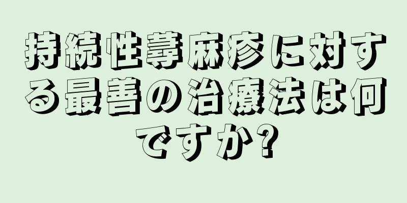 持続性蕁麻疹に対する最善の治療法は何ですか?