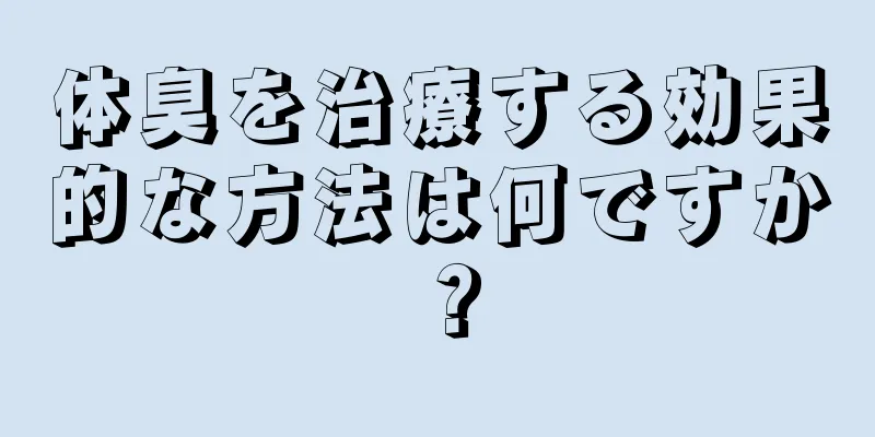 体臭を治療する効果的な方法は何ですか？