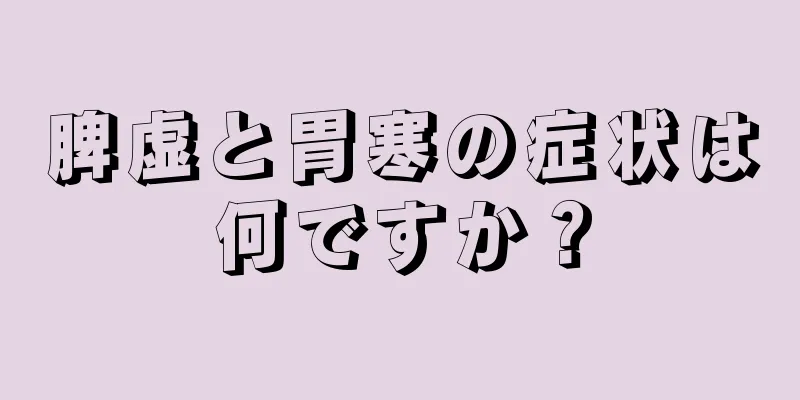 脾虚と胃寒の症状は何ですか？