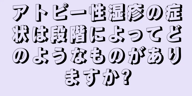 アトピー性湿疹の症状は段階によってどのようなものがありますか?