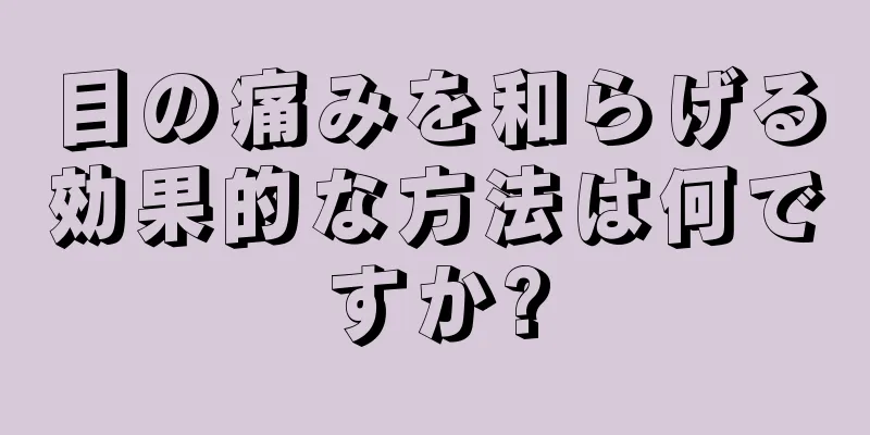 目の痛みを和らげる効果的な方法は何ですか?