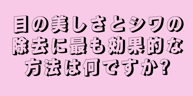 目の美しさとシワの除去に最も効果的な方法は何ですか?