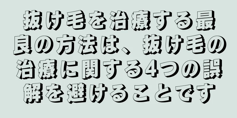 抜け毛を治療する最良の方法は、抜け毛の治療に関する4つの誤解を避けることです