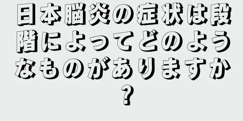 日本脳炎の症状は段階によってどのようなものがありますか？