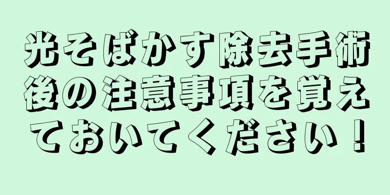 光そばかす除去手術後の注意事項を覚えておいてください！