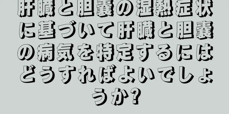 肝臓と胆嚢の湿熱症状に基づいて肝臓と胆嚢の病気を特定するにはどうすればよいでしょうか?