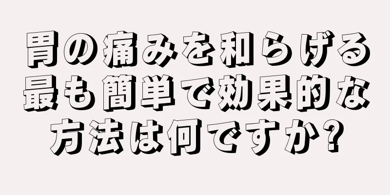 胃の痛みを和らげる最も簡単で効果的な方法は何ですか?