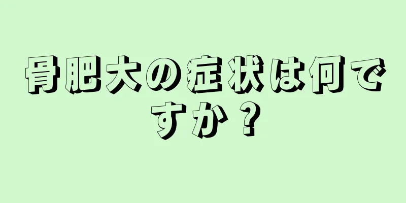 骨肥大の症状は何ですか？