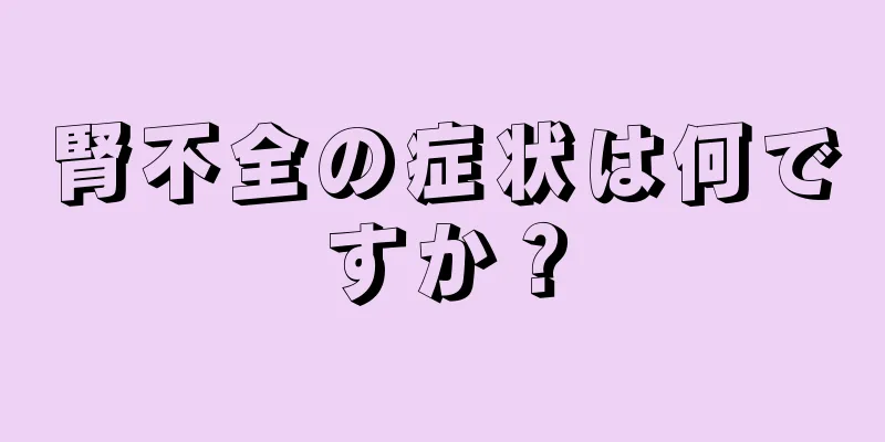 腎不全の症状は何ですか？