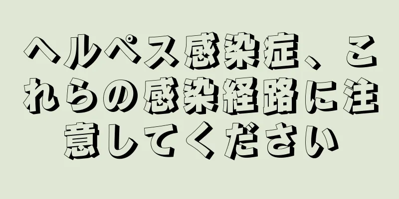 ヘルペス感染症、これらの感染経路に注意してください