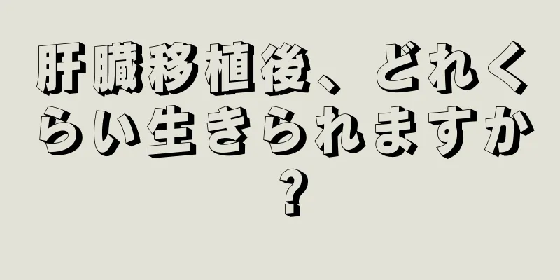 肝臓移植後、どれくらい生きられますか？