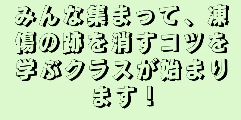 みんな集まって、凍傷の跡を消すコツを学ぶクラスが始まります！