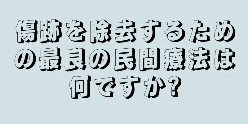 傷跡を除去するための最良の民間療法は何ですか?