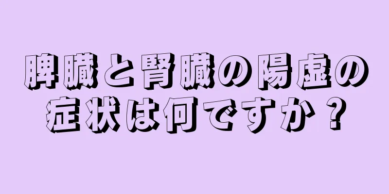 脾臓と腎臓の陽虚の症状は何ですか？