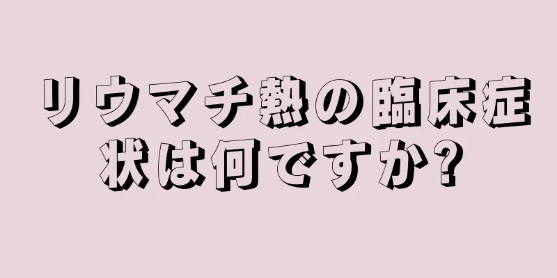 リウマチ熱の臨床症状は何ですか?