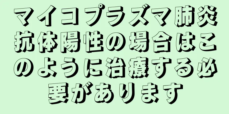 マイコプラズマ肺炎抗体陽性の場合はこのように治療する必要があります