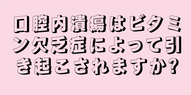 口腔内潰瘍はビタミン欠乏症によって引き起こされますか?