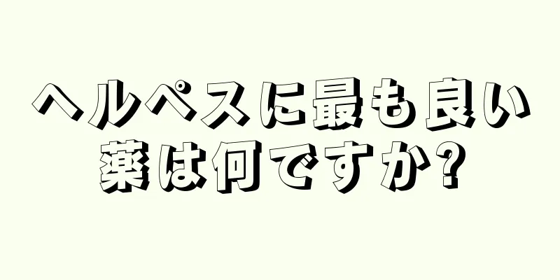 ヘルペスに最も良い薬は何ですか?