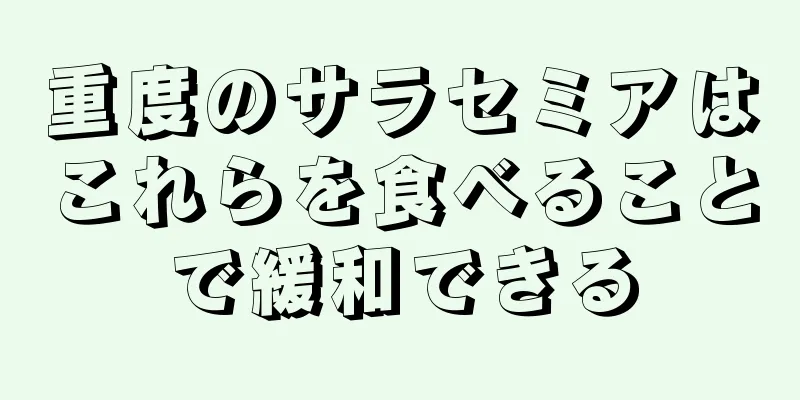 重度のサラセミアはこれらを食べることで緩和できる