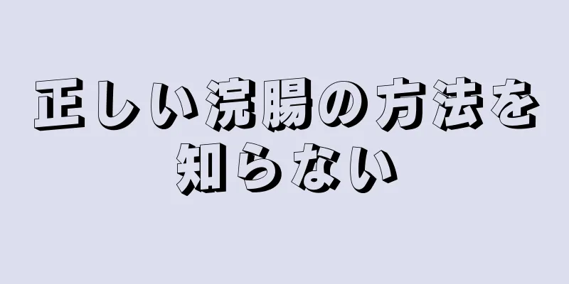 正しい浣腸の方法を知らない