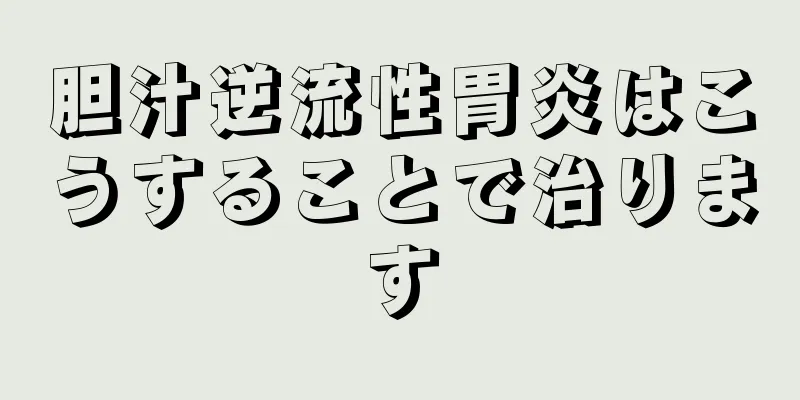 胆汁逆流性胃炎はこうすることで治ります