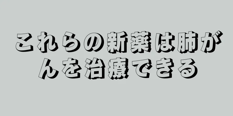 これらの新薬は肺がんを治療できる