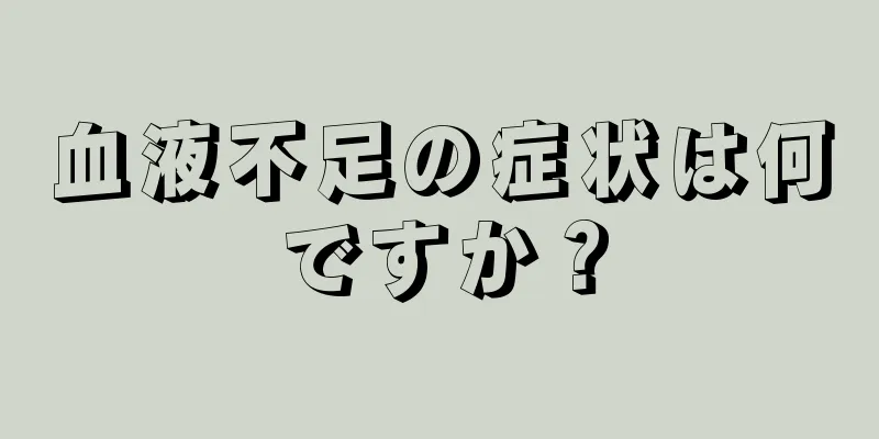 血液不足の症状は何ですか？