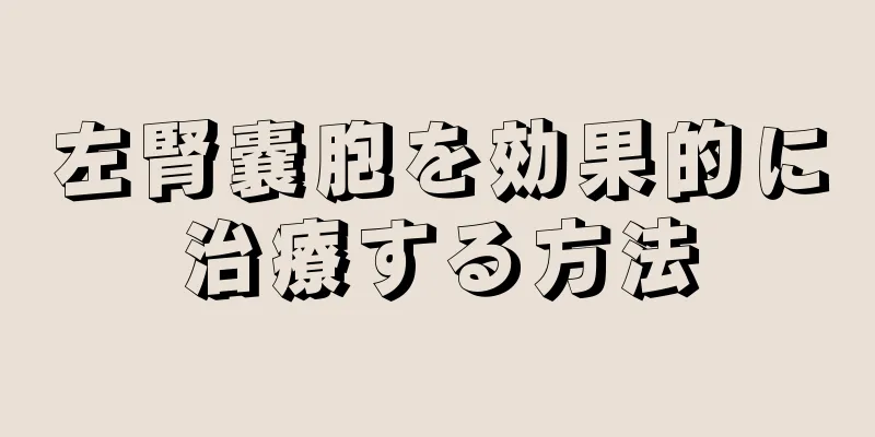 左腎嚢胞を効果的に治療する方法