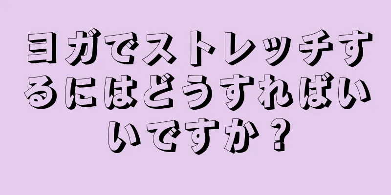 ヨガでストレッチするにはどうすればいいですか？