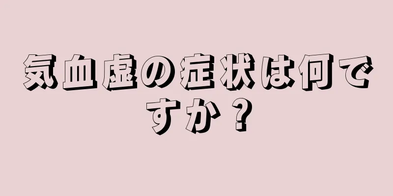 気血虚の症状は何ですか？