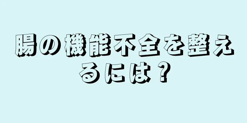 腸の機能不全を整えるには？