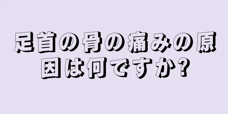 足首の骨の痛みの原因は何ですか?