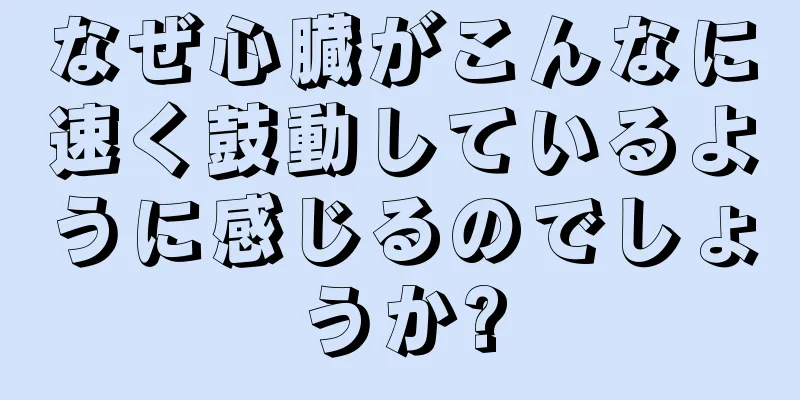 なぜ心臓がこんなに速く鼓動しているように感じるのでしょうか?