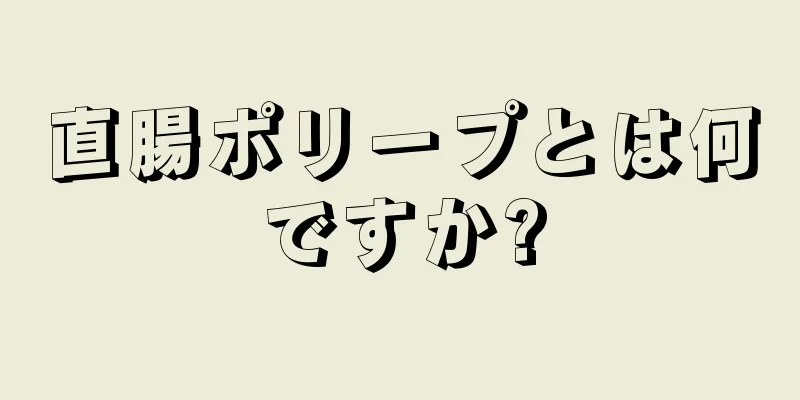 直腸ポリープとは何ですか?