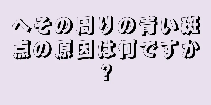 へその周りの青い斑点の原因は何ですか?