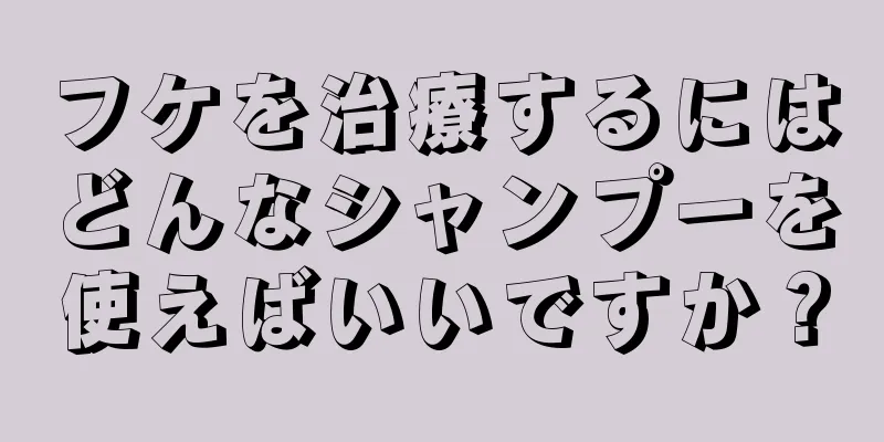 フケを治療するにはどんなシャンプーを使えばいいですか？