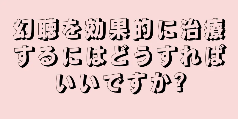 幻聴を効果的に治療するにはどうすればいいですか?