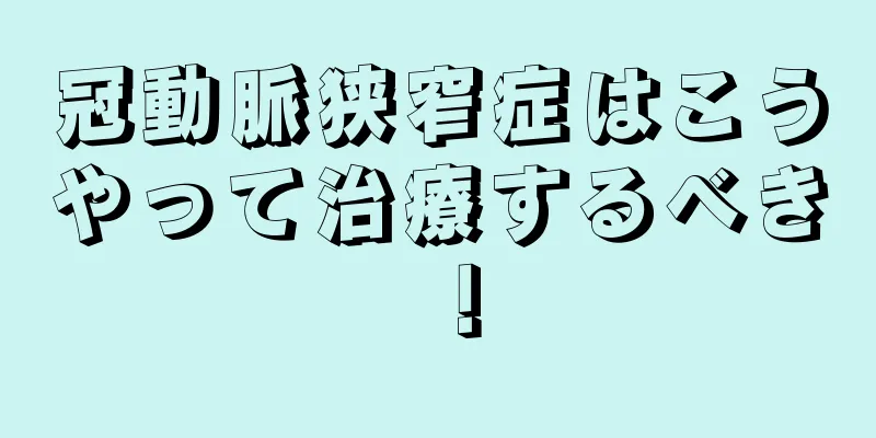 冠動脈狭窄症はこうやって治療するべき！