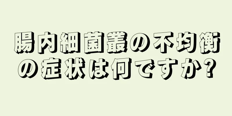 腸内細菌叢の不均衡の症状は何ですか?