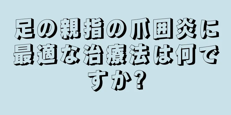 足の親指の爪囲炎に最適な治療法は何ですか?