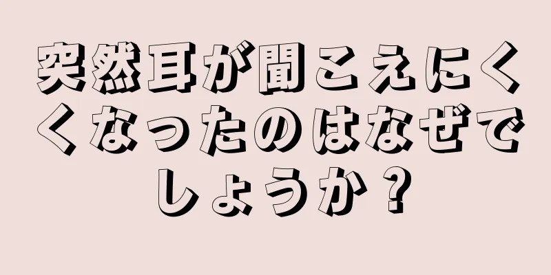 突然耳が聞こえにくくなったのはなぜでしょうか？