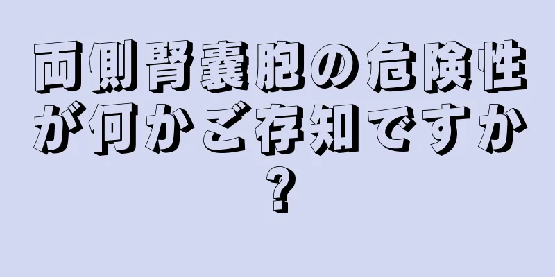 両側腎嚢胞の危険性が何かご存知ですか?