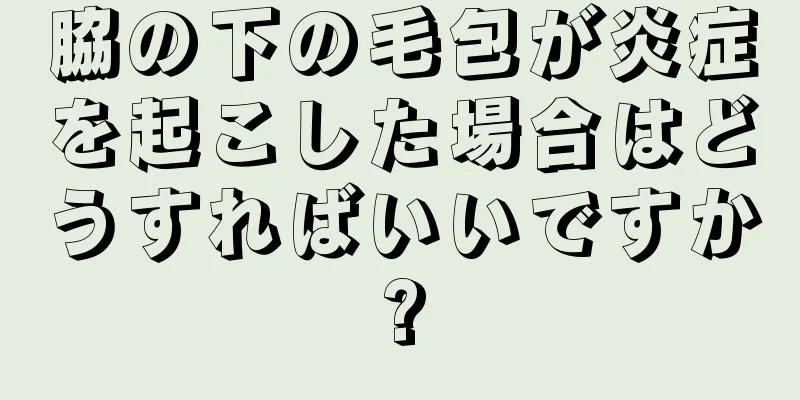 脇の下の毛包が炎症を起こした場合はどうすればいいですか?