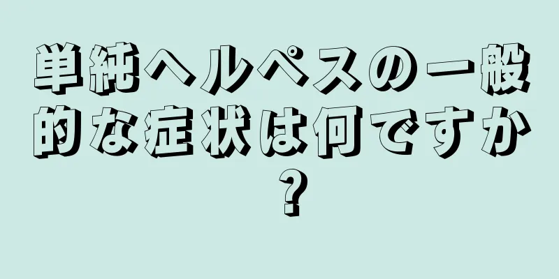 単純ヘルペスの一般的な症状は何ですか？