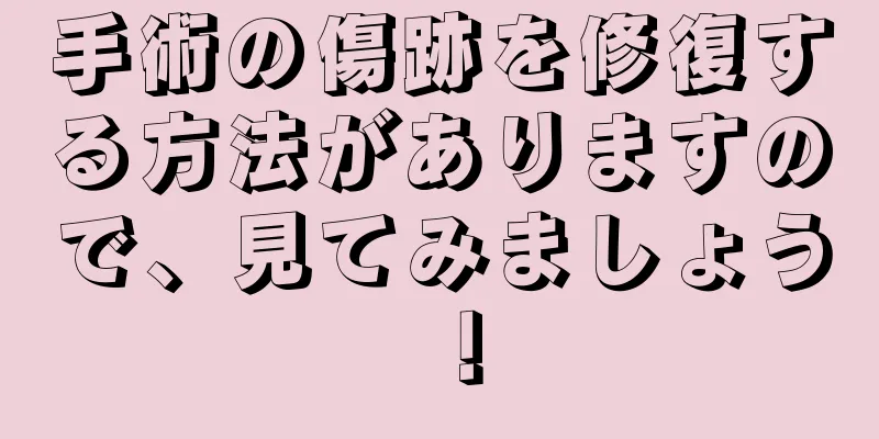 手術の傷跡を修復する方法がありますので、見てみましょう！