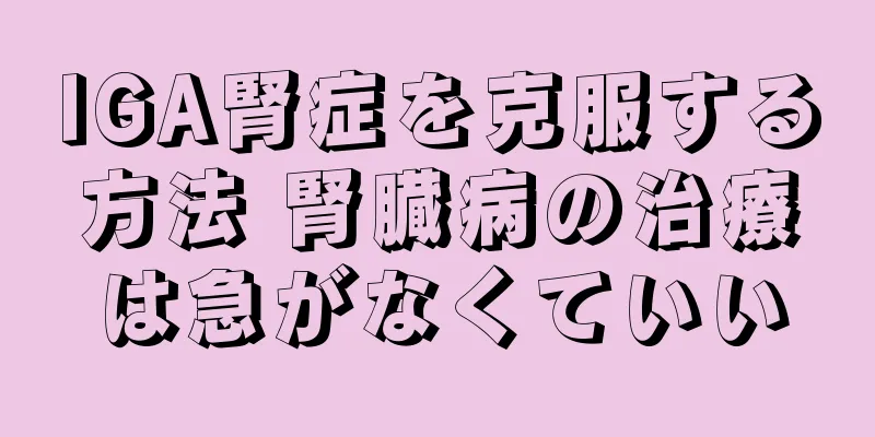 IGA腎症を克服する方法 腎臓病の治療は急がなくていい