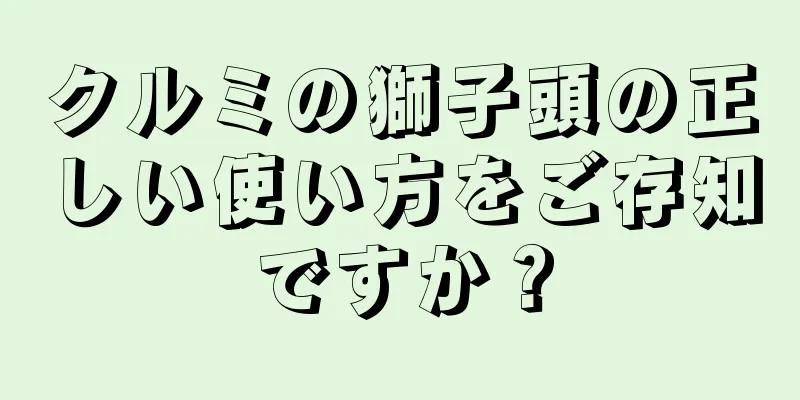 クルミの獅子頭の正しい使い方をご存知ですか？