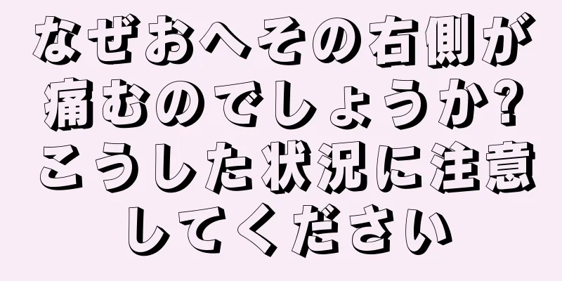 なぜおへその右側が痛むのでしょうか?こうした状況に注意してください