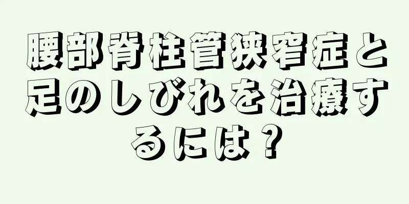 腰部脊柱管狭窄症と足のしびれを治療するには？