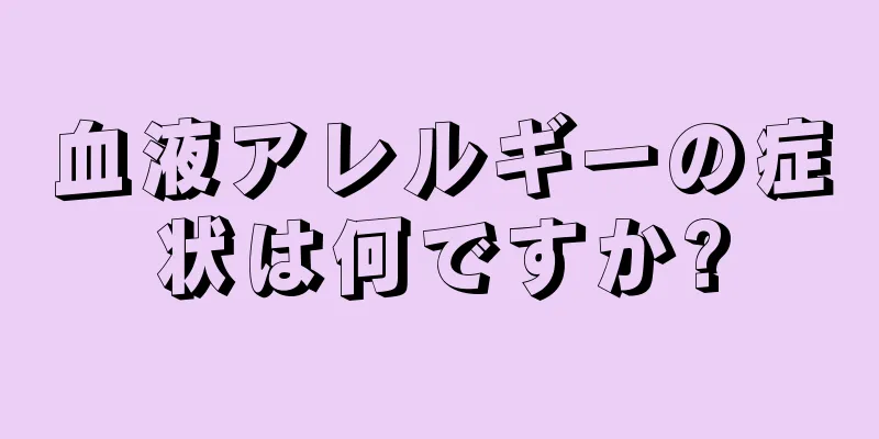 血液アレルギーの症状は何ですか?